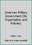 Hardcover American Military Government (Its Organization and Policies) Book