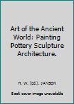Art of the Ancient World: Painting Pottery Sculpture Architecture.