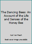 Hardcover The Dancing Bees: An Account of the Life and Senses of the Honey Bee Book