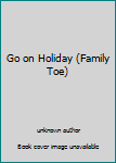 Hardcover Go on Holiday (Family Toe) Book
