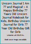 Unicorn Journal I Am 77 and Magical! : A Happy Birthday 77 Years Old Unicorn Journal Notebook for Kids, Birthday Unicorn Journal for Girls 77 Year Old Birthday Gift for Girls