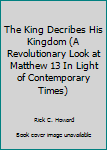 Paperback The King Decribes His Kingdom (A Revolutionary Look at Matthew 13 In Light of Contemporary Times) Book