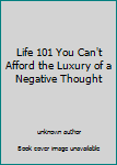 Unknown Binding Life 101 You Can't Afford the Luxury of a Negative Thought Book