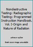 Nondestructive Testing: Radiographic Testing; Programmed Instruction Handbook, Vol. I-Origin and Nature of Radiation