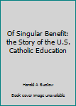 Hardcover Of Singular Benefit: the Story of the U.S. Catholic Education Book