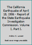 The California Earthquake of April 18, 1906 - Report of the State Earthquake Investigation Commission. Volume I, Part I.