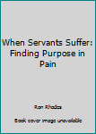 Paperback When Servants Suffer: Finding Purpose in Pain Book