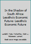 Hardcover In the Shadow of South Africa: Lesotho's Economic Future: Lesotho's Economic Future Book