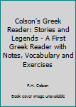 Hardcover Colson's Greek Reader: Stories and Legends - A First Greek Reader with Notes, Vocabulary and Exercises Book