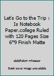 Let's Go to the Trip : Is Notebook Paper,college Ruled with 120 Pages Size 6*9 Finish Matte