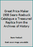 Paperback Great Price Maker 1908 Sears Roebuck Catalogue a Treasured Replica from the Archives of History Book