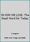 Hardcover IN HIM WE LIVE: The Good Word for Today. Book