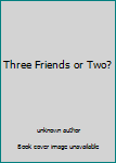 Unknown Binding Three Friends or Two? Book