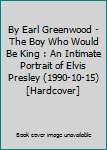 Unknown Binding By Earl Greenwood - The Boy Who Would Be King : An Intimate Portrait of Elvis Presley (1990-10-15) [Hardcover] Book