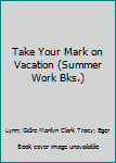 Paperback Take Your Mark on Vacation (Summer Work Bks.) Book