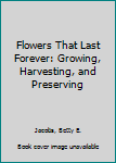 Hardcover Flowers That Last Forever: Growing, Harvesting, and Preserving Book