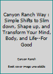 Hardcover Canyon Ranch Way : Simple Shifts to Slim down, Shape up, and Transform Your Mind, Body, and Life--For Good Book
