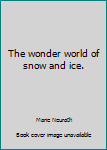 Unknown Binding The wonder world of snow and ice. Book