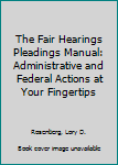 Paperback The Fair Hearings Pleadings Manual: Administrative and Federal Actions at Your Fingertips Book