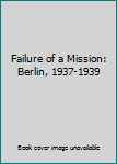 Failure of a Mission: Berlin 1937-1939