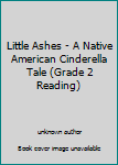 Unknown Binding Little Ashes - A Native American Cinderella Tale (Grade 2 Reading) Book