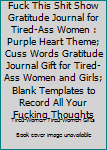Fuck This Shit Show Gratitude Journal for Tired-Ass Women : Purple Heart Theme; Cuss Words Gratitude Journal Gift for Tired-Ass Women and Girls; Blank Templates to Record All Your Fucking Thoughts