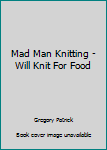 Unknown Binding Mad Man Knitting - Will Knit For Food Book