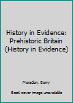 Hardcover History in Evidence: Prehistoric Britain (History in Evidence) Book