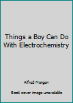 Hardcover Things a Boy Can Do With Electrochemistry Book