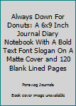 Paperback Always Down For Donuts: A 6x9 Inch Journal Diary Notebook With A Bold Text Font Slogan On A Matte Cover and 120 Blank Lined Pages Book