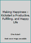 Paperback Making Happiness : Kickstart a Productive, Fulfilling, and Happy Life Book