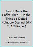 Paperback First I Drink the Coffee Then I Do the Things : Dotted Notebook Journal (6 X 9, 120 Pages) Book