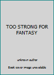 Unknown Binding TOO STRONG FOR FANTASY Book