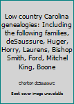 Hardcover Low country Carolina genealogies: Including the following families, deSaussure, Huger, Horry, Laurens, Bishop Smith, Ford, Mitchel King, Boone Book