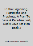 Paperback In the Beginning, Patriarchs and Prophets, A Plan To Save A Paradise Lost, God's Love For Man Book 2 Book