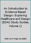 Paperback An Introduction to Evidence-Based Design: Exploring Healthcare and Design (EDAC Study Guides, Volume 1) Book