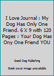 I Love Journal : My Dog Has Only One Friend. 6 X 9 with 120 Pages : Your Dog Has Ony One Friend YOU
