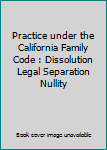 Paperback Practice under the California Family Code : Dissolution Legal Separation Nullity Book