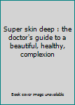 Unknown Binding Super skin deep : the doctor's guide to a beautiful, healthy, complexion Book