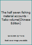 Paperback The half seven fishing material accounts - Taiko volume(Chinese Edition) Book