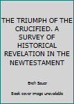 Unknown Binding THE TRIUMPH OF THE CRUCIFIED. A SURVEY OF HISTORICAL REVELATION IN THE NEWTESTAMENT Book