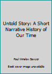 Unknown Binding Untold Story: A Short Narrative History of Our Time Book