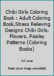 Chibi Girls Coloring Book: adult coloring book,Stress Relieving Designs Chibi Girls, Flowers, Paisley Patterns (Coloring Books)