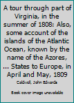 A tour through part of Virginia, in the summer of 1808: Also, some account of the islands of the Atlantic Ocean, known by the name of the Azores, ... States to Europe, in April and May, 1809