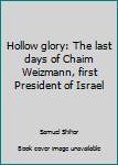 Unknown Binding Hollow glory: The last days of Chaim Weizmann, first President of Israel Book
