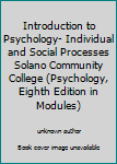 Unknown Binding Introduction to Psychology- Individual and Social Processes Solano Community College (Psychology, Eighth Edition in Modules) Book