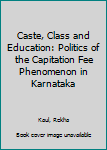 Hardcover Caste, Class and Education: Politics of the Capitation Fee Phenomenon in Karnataka Book