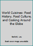 Hardcover World Cuisines: Food History, Food Culture, and Cooking Around the Globe Book