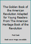 Textbook Binding The Golden Book of the American Revolution Adapted for Young Readers From The American Heritage Book of the Revolution Book