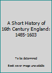 Paperback A Short History of 16th Century England: 1485-1603 Book